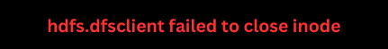 error hdfs.dfsclient failed to close inode