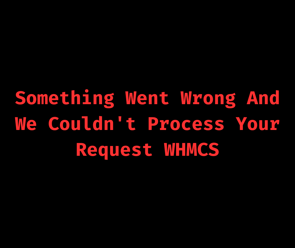 something went wrong and we couldn't process your request whmcs