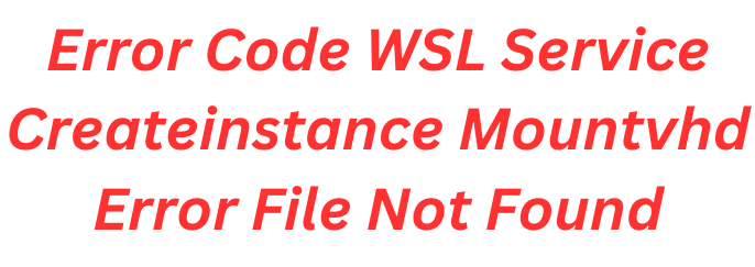 error code wsl service createinstance mountvhd error file not found