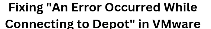 vmware an error occurred while connecting to depot