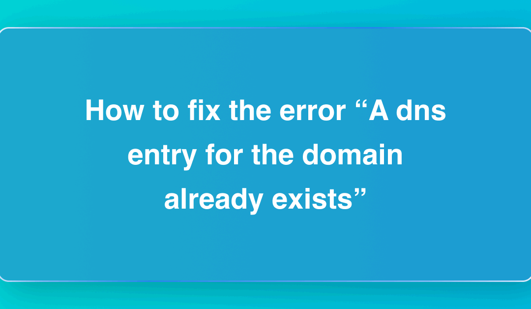 How to fix the error “A dns entry for the domain already exists”