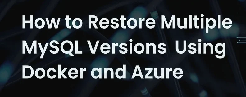 How to Restore Multiple MySQL Versions Using Docker and Azure