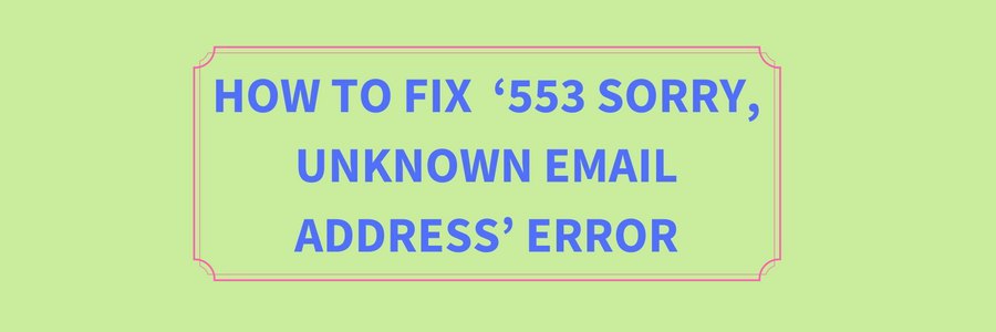 How To Fix 553 Sorry Unknown Email Address Error how-to-fix-553-sorry-unknown-email-address-error